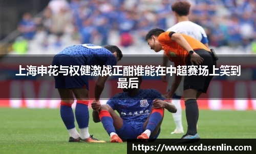 上海申花与权健激战正酣谁能在中超赛场上笑到最后