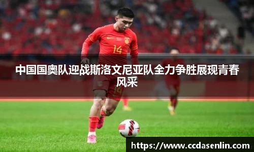 中国国奥队迎战斯洛文尼亚队全力争胜展现青春风采