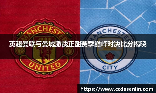 英超曼联与曼城激战正酣赛季巅峰对决比分揭晓
