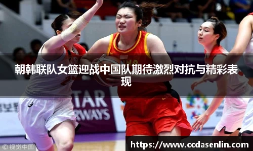 朝韩联队女篮迎战中国队期待激烈对抗与精彩表现
