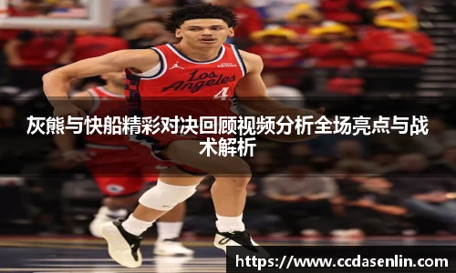 米兰灰熊与快船精彩对决回顾视频分析全场亮点与战术解析
