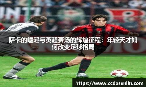 米兰萨卡的崛起与英超赛场的辉煌征程：年轻天才如何改变足球格局