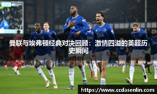 米兰曼联与埃弗顿经典对决回顾：激情四溢的英超历史瞬间